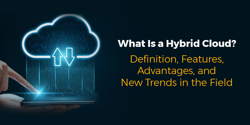 What Is a Hybrid Cloud? Definition, Features, Advantages, and New Trends in the Field